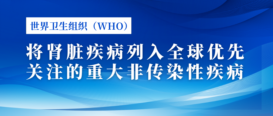 世界衛(wèi)生組織(WHO)將腎臟疾病列入全球優(yōu)先關(guān)注的重大非傳染性疾病